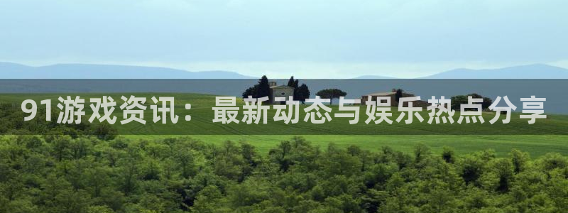 星欧娱乐2首页登录：91游戏资讯：最新动态与娱乐热点分享