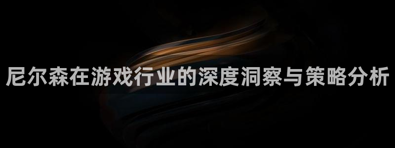 星欧娱乐注册官方登录app：尼尔森在游戏行业的深度洞察与策略