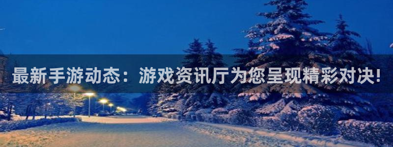 星欧娱乐注册登录：最新手游动态：游戏资讯厅为您呈现精彩对决!