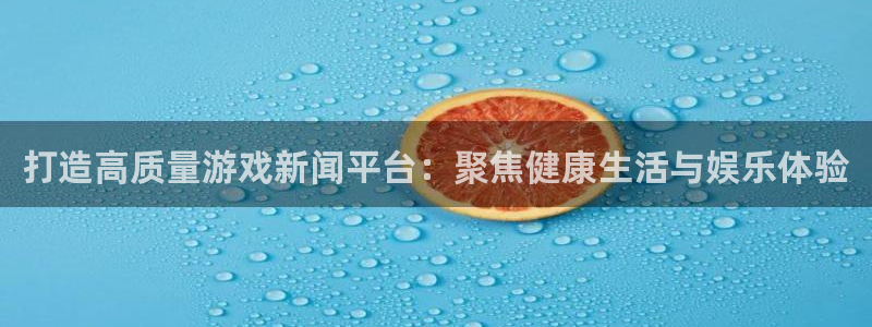 星欧娱乐登陆测速：打造高质量游戏新闻平台：聚焦健康生活与娱乐