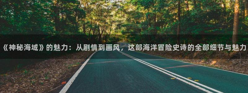 星欧娱乐下载链接：《神秘海域》的魅力：从剧情到画风，这部海洋